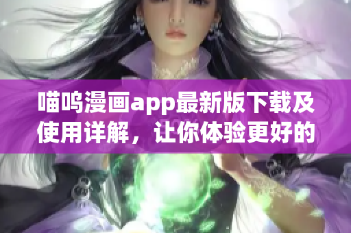 喵嗚漫畫app最新版下載及使用詳解，讓你體驗更好的漫畫閱讀體驗！