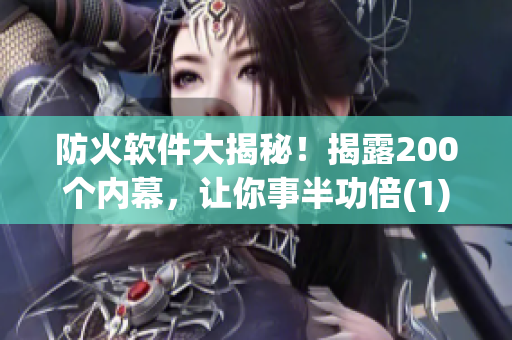 防火軟件大揭秘！揭露200個內(nèi)幕，讓你事半功倍(1)