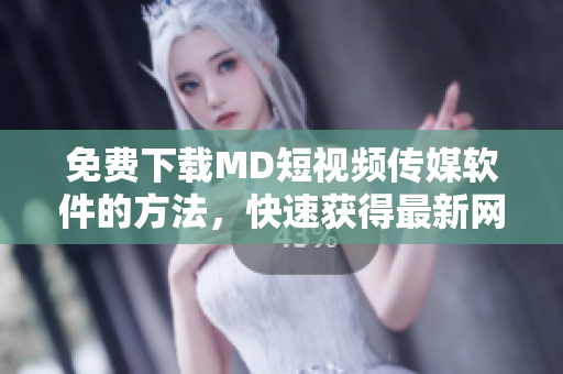 免費(fèi)下載MD短視頻傳媒軟件的方法，快速獲得最新網(wǎng)絡(luò)資訊！