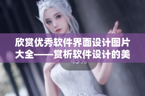 欣賞優(yōu)秀軟件界面設(shè)計圖片大全——賞析軟件設(shè)計的美學(xué)魅力