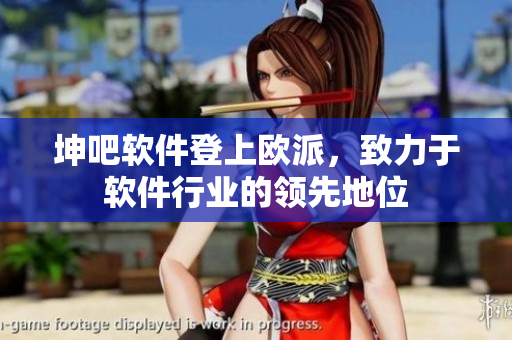 坤吧軟件登上歐派，致力于軟件行業(yè)的領(lǐng)先地位