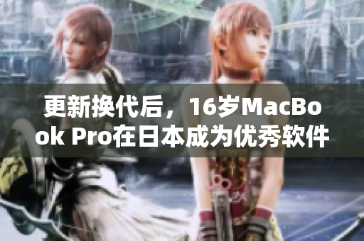 更新?lián)Q代后，16歲MacBook Pro在日本成為優(yōu)秀軟件運行利器