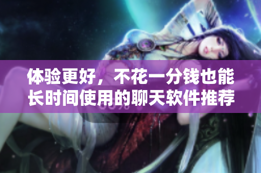 體驗(yàn)更好，不花一分錢也能長(zhǎng)時(shí)間使用的聊天軟件推薦