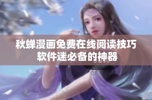 秋蟬漫畫(huà)免費(fèi)在線閱讀技巧 軟件迷必備的神器
