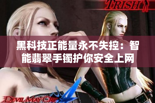 黑科技正能量永不失控：智能翡翠手鐲護(hù)你安全上網(wǎng)