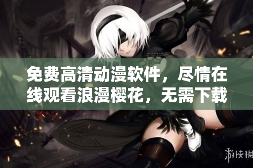 免費(fèi)高清動(dòng)漫軟件，盡情在線觀看浪漫櫻花，無需下載等待