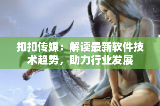 扣扣傳媒：解讀最新軟件技術(shù)趨勢，助力行業(yè)發(fā)展