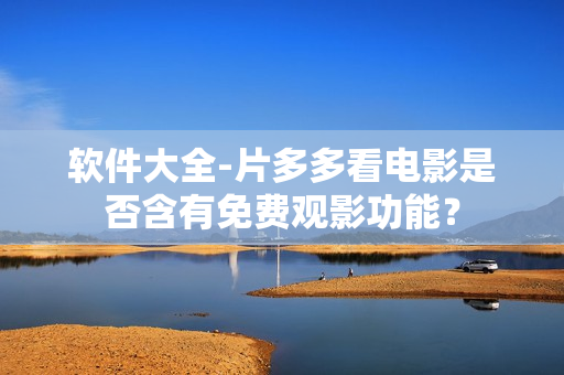軟件大全-片多多看電影是否含有免費(fèi)觀影功能？