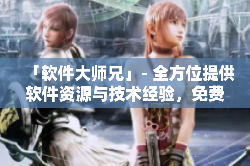 「軟件大師兄」- 全方位提供軟件資源與技術(shù)經(jīng)驗(yàn)，免費(fèi)供讀者觀看