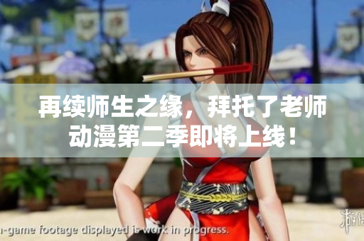 再續(xù)師生之緣，拜托了老師動漫第二季即將上線！