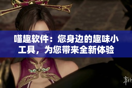 喵趣軟件：您身邊的趣味小工具，為您帶來全新體驗