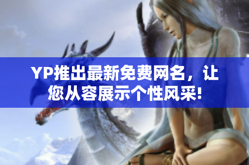YP推出最新免費(fèi)網(wǎng)名，讓您從容展示個性風(fēng)采!