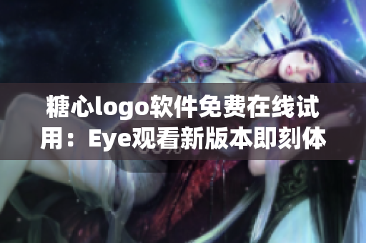 糖心logo軟件免費(fèi)在線試用：Eye觀看新版本即刻體驗(yàn)