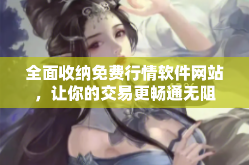 全面收納免費(fèi)行情軟件網(wǎng)站，讓你的交易更暢通無阻