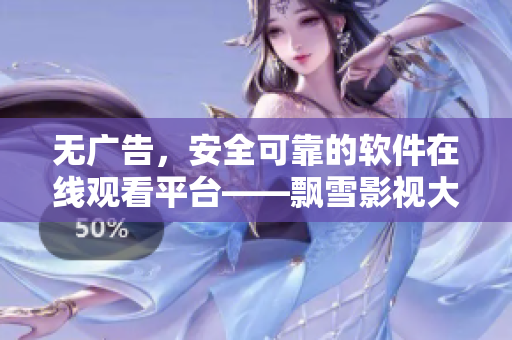 無廣告，安全可靠的軟件在線觀看平臺——飄雪影視大全