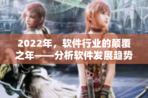 2022年，軟件行業(yè)的顛覆之年——分析軟件發(fā)展趨勢，剖析市場新形勢的重要性