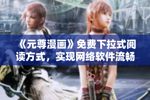 《元尊漫畫》免費下拉式閱讀方式，實現(xiàn)網(wǎng)絡(luò)軟件流暢體驗