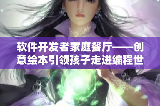 軟件開發(fā)者家庭餐廳——?jiǎng)?chuàng)意繪本引領(lǐng)孩子走進(jìn)編程世界
