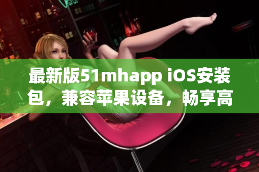 最新版51mhapp iOS安裝包，兼容蘋果設(shè)備，暢享高質(zhì)量軟件服務(wù)