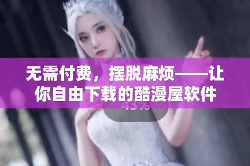 無需付費(fèi)，擺脫麻煩——讓你自由下載的酷漫屋軟件