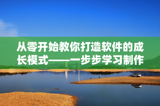 從零開始教你打造軟件的成長(zhǎng)模式——一步步學(xué)習(xí)制作軟件視頻教程