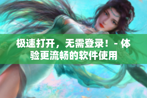 極速打開，無需登錄！- 體驗(yàn)更流暢的軟件使用