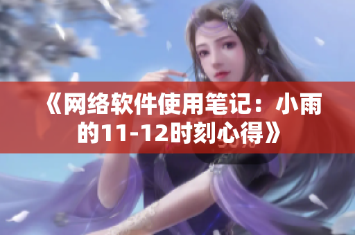 《網(wǎng)絡軟件使用筆記：小雨的11-12時刻心得》