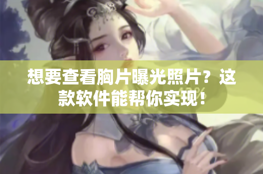 想要查看胸片曝光照片？這款軟件能幫你實(shí)現(xiàn)！