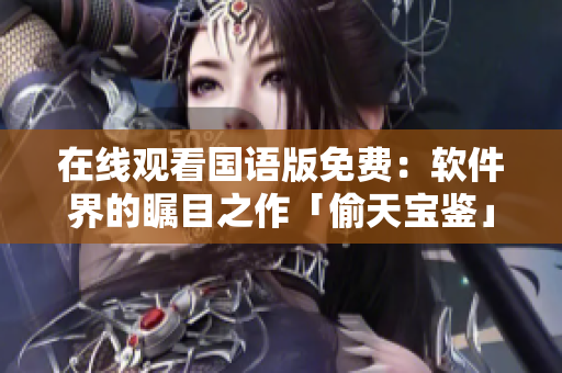 在線觀看國語版免費：軟件界的矚目之作「偷天寶鑒」