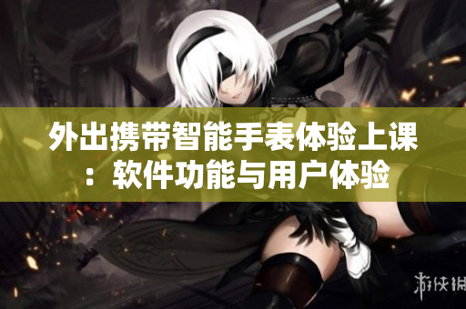 外出攜帶智能手表體驗上課：軟件功能與用戶體驗