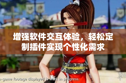 增強(qiáng)軟件交互體驗(yàn)，輕松定制插件實(shí)現(xiàn)個性化需求