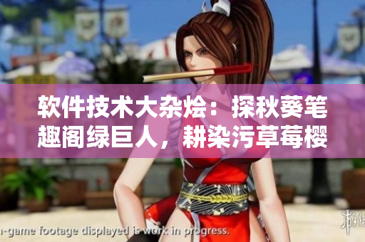 軟件技術(shù)大雜燴：探秋葵筆趣閣綠巨人，耕染污草莓櫻桃絲瓜。
