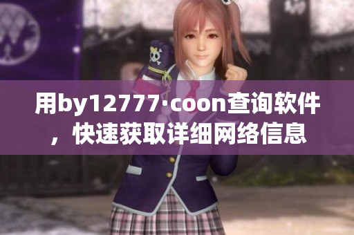 用by12777·coon查詢軟件，快速獲取詳細網(wǎng)絡(luò)信息