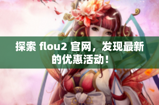 探索 flou2 官網(wǎng)，發(fā)現(xiàn)最新的優(yōu)惠活動！