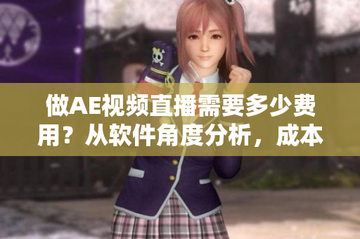 做AE視頻直播需要多少費用？從軟件角度分析，成本如何控制？