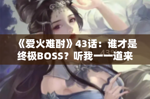 《愛火難酎》43話：誰才是終極BOSS？聽我一一道來！
