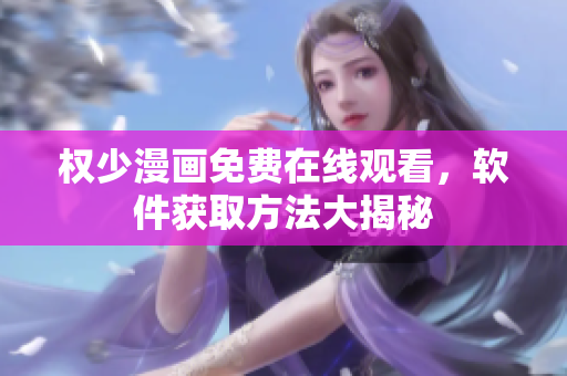 權(quán)少漫畫免費在線觀看，軟件獲取方法大揭秘