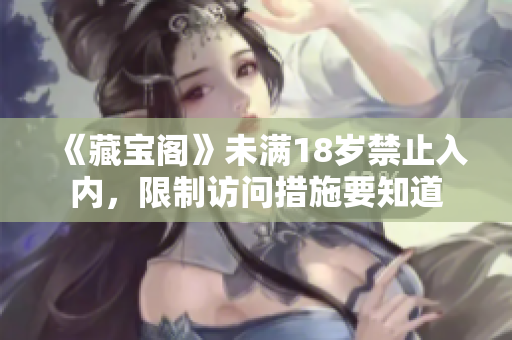 《藏寶閣》未滿18歲禁止入內(nèi)，限制訪問措施要知道