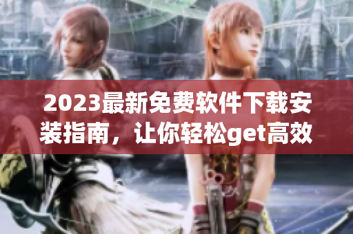 2023最新免費(fèi)軟件下載安裝指南，讓你輕松get高效辦公利器