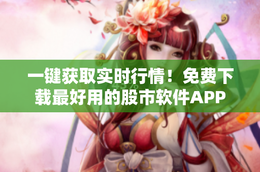 一鍵獲取實時行情！免費下載最好用的股市軟件APP