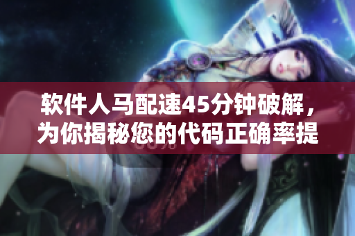 軟件人馬配速45分鐘破解，為你揭秘您的代碼正確率提升秘籍