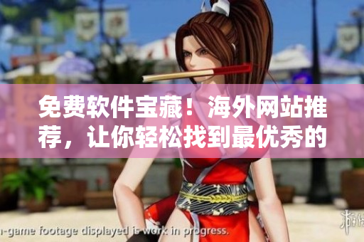 免費(fèi)軟件寶藏！海外網(wǎng)站推薦，讓你輕松找到最優(yōu)秀的軟件資源