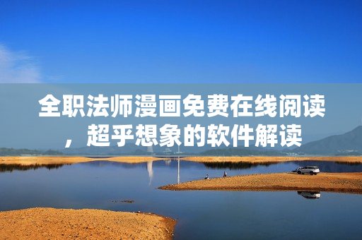 全職法師漫畫免費(fèi)在線閱讀，超乎想象的軟件解讀