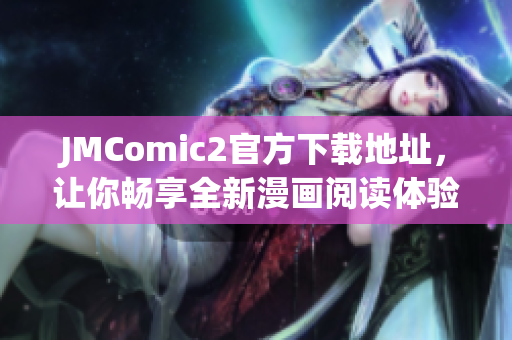 JMComic2官方下載地址，讓你暢享全新漫畫(huà)閱讀體驗(yàn)