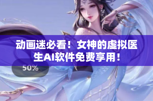 動畫迷必看！女神的虛擬醫(yī)生AI軟件免費享用！