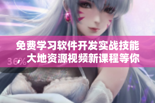 免費學(xué)習(xí)軟件開發(fā)實戰(zhàn)技能，大地資源視頻新課程等你來觀看！