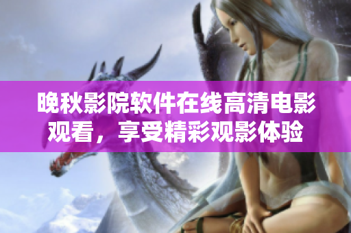 晚秋影院軟件在線高清電影觀看，享受精彩觀影體驗(yàn)