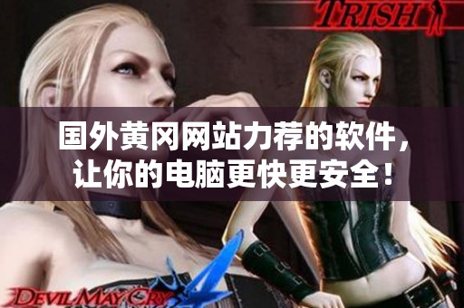 國(guó)外黃岡網(wǎng)站力薦的軟件，讓你的電腦更快更安全！