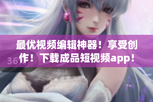 最優(yōu)視頻編輯神器！享受創(chuàng)作！下載成品短視頻app！