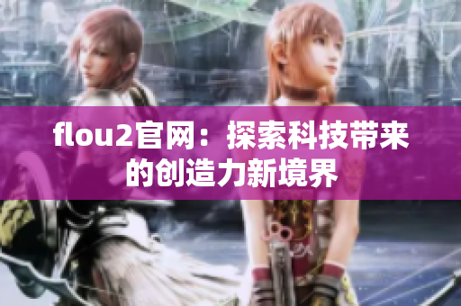 flou2官網(wǎng)：探索科技帶來的創(chuàng)造力新境界